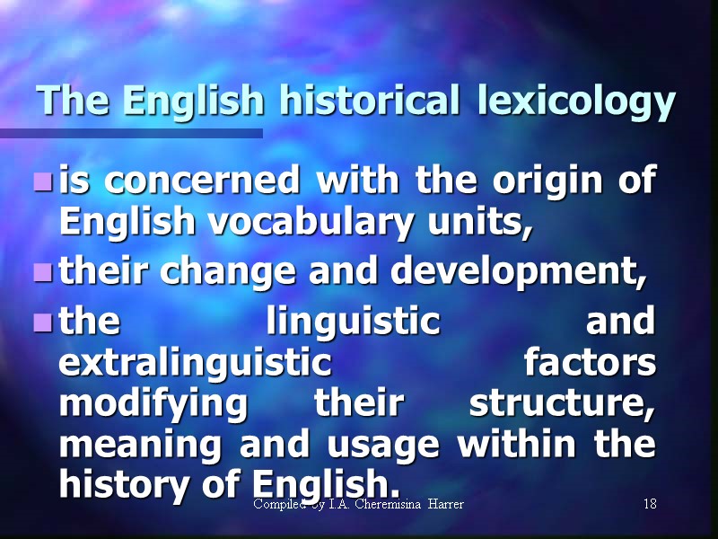 Compiled by I.A. Cheremisina Harrer 18 18 The English historical lexicology is concerned with